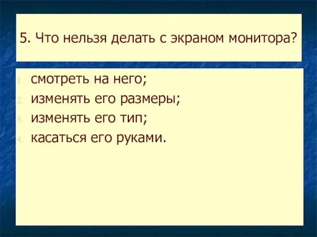 5. Что нельзя делать с экраном монитора? смотреть на него; изменять его