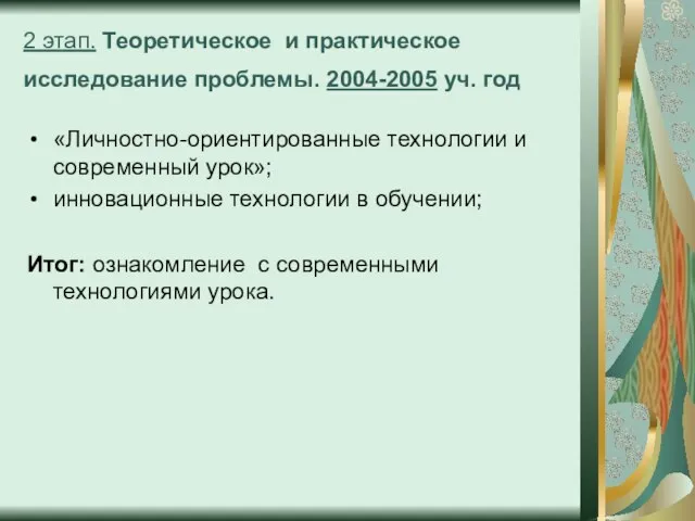 2 этап. Теоретическое и практическое исследование проблемы. 2004-2005 уч. год «Личностно-ориентированные технологии