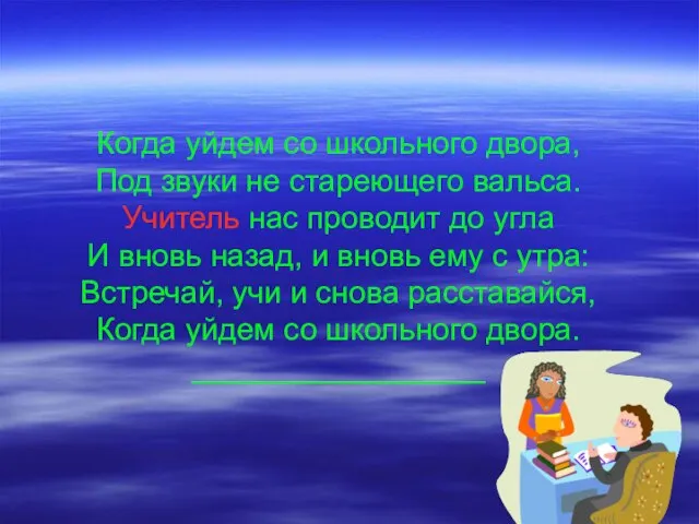 Когда уйдем со школьного двора, Под звуки не стареющего вальса. Учитель нас