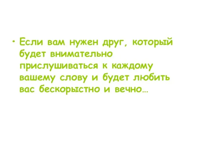 Если вам нужен друг, который будет внимательно прислушиваться к каждому вашему слову