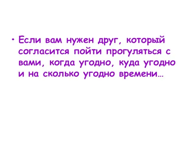 Если вам нужен друг, который согласится пойти прогуляться с вами, когда угодно,