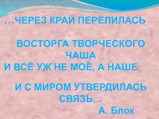 …ЧЕРЕЗ КРАЙ ПЕРЕЛИЛАСЬ ВОСТОРГА ТВОРЧЕСКОГО ЧАША И ВСЁ УЖ НЕ МОЁ, А