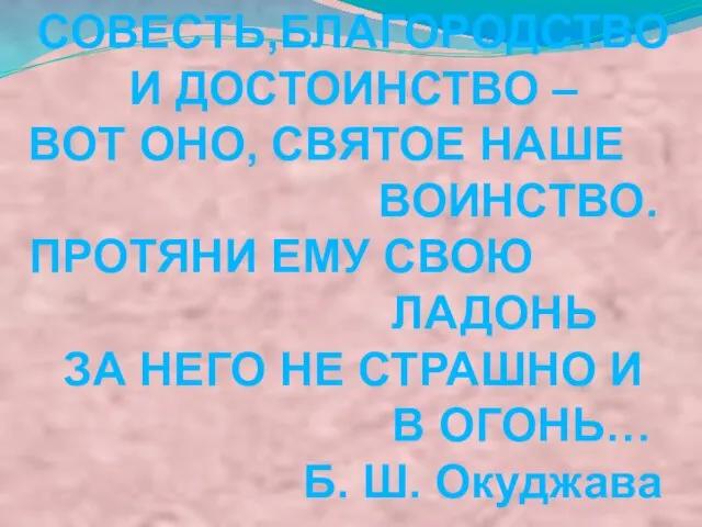 СОВЕСТЬ,БЛАГОРОДСТВО И ДОСТОИНСТВО – ВОТ ОНО, СВЯТОЕ НАШЕ ВОИНСТВО. ПРОТЯНИ ЕМУ СВОЮ