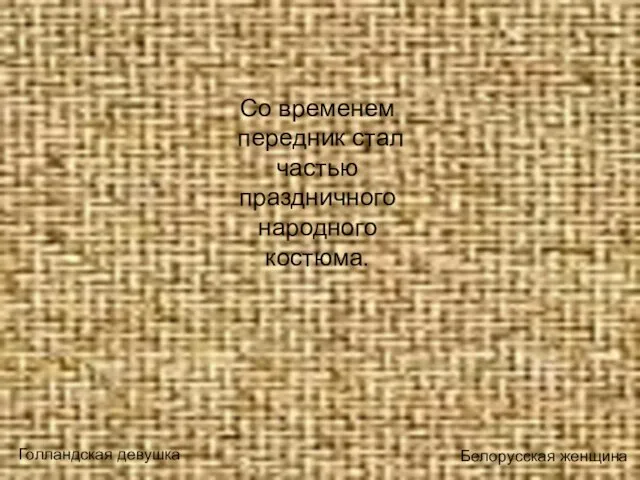 Со временем передник стал частью праздничного народного костюма. Голландская девушка Белорусская женщина