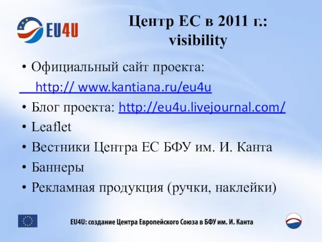 Центр ЕС в 2011 г.: visibility Официальный сайт проекта: http:// www.kantiana.ru/eu4u Блог