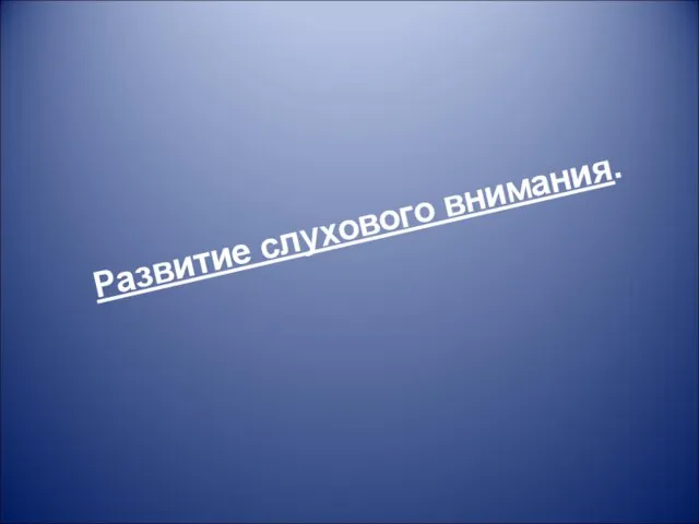 Развитие слухового внимания.