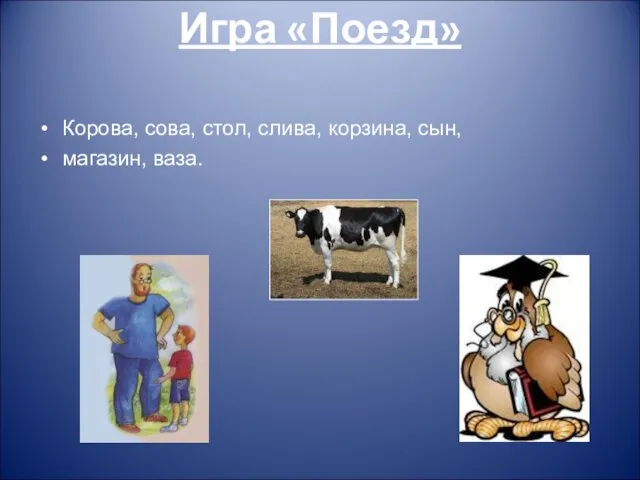 Игра «Поезд» Корова, сова, стол, слива, корзина, сын, магазин, ваза.