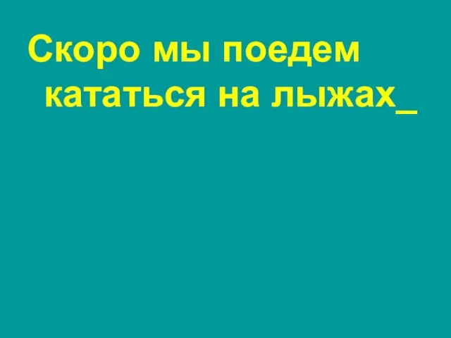 Скоро мы поедем кататься на лыжах_