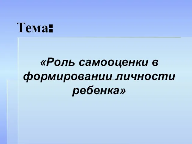 Тема: «Роль самооценки в формировании личности ребенка»