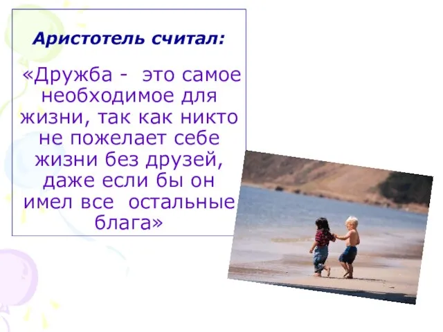 Аристотель считал: «Дружба - это самое необходимое для жизни, так как никто