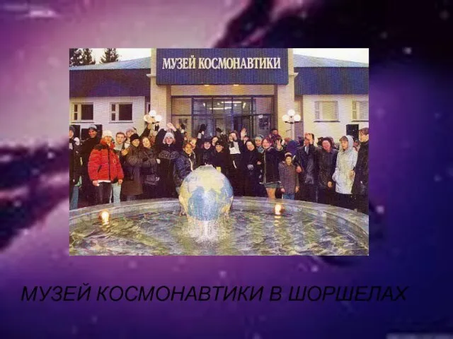 МУЗЕЙ КОСМОНАВТИКИ В ШОРШЕЛАХ