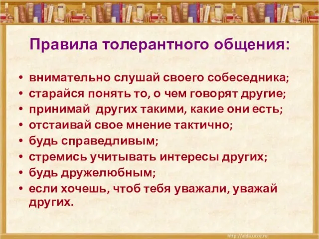 Правила толерантного общения: внимательно слушай своего собеседника; старайся понять то, о чем