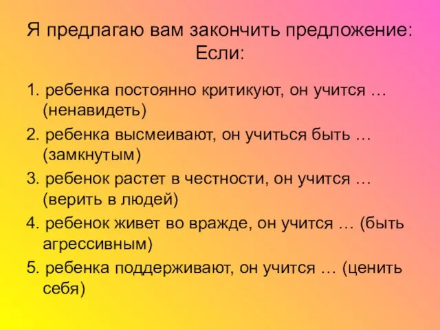 1. ребенка постоянно критикуют, он учится … (ненавидеть) 2. ребенка высмеивают, он