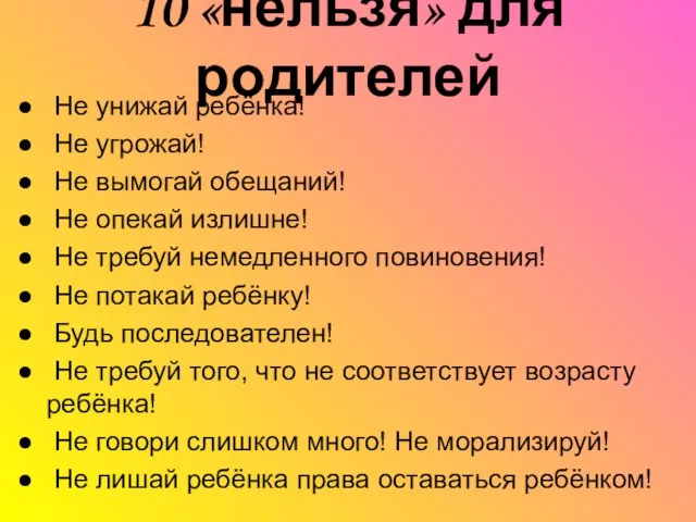 10 «нельзя» для родителей Не унижай ребёнка! Не угрожай! Не вымогай обещаний!