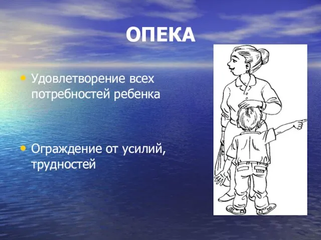 ОПЕКА Удовлетворение всех потребностей ребенка Ограждение от усилий, трудностей