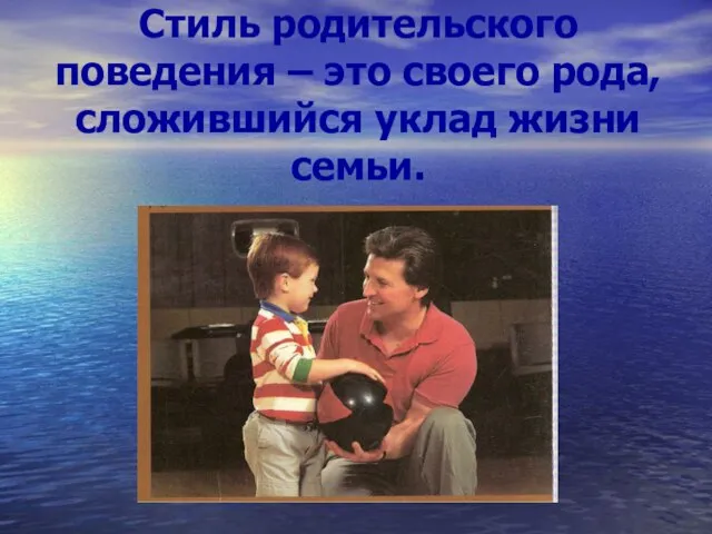 Стиль родительского поведения – это своего рода, сложившийся уклад жизни семьи.