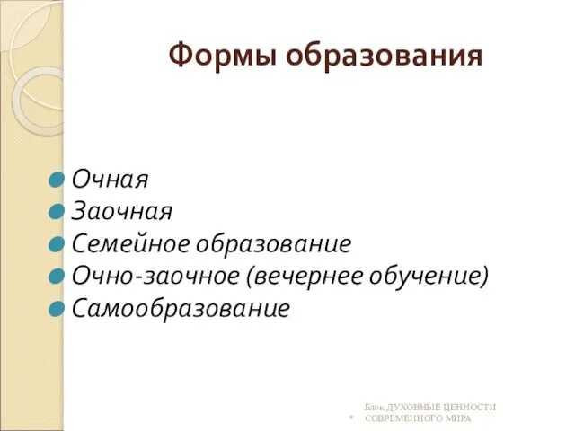 Формы образования Очная Заочная Семейное образование Очно-заочное (вечернее обучение) Самообразование * Блок ДУХОВНЫЕ ЦЕННОСТИ СОВРЕМЕННОГО МИРА