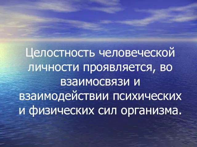 Целостность человеческой личности проявляется, во взаимосвязи и взаимодействии психических и физических сил организма.