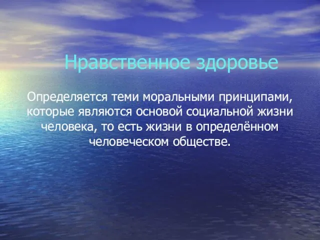 Нравственное здоровье Определяется теми моральными принципами, которые являются основой социальной жизни человека,