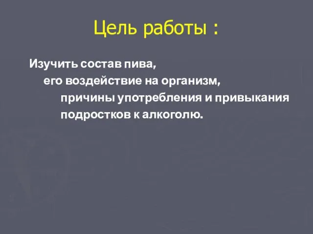 Цель работы : Изучить состав пива, его воздействие на организм, причины употребления