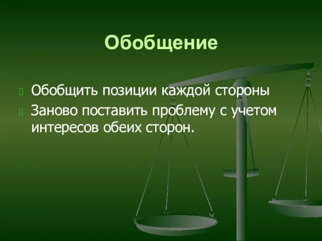 Обобщение Обобщить позиции каждой стороны Заново поставить проблему с учетом интересов обеих сторон.