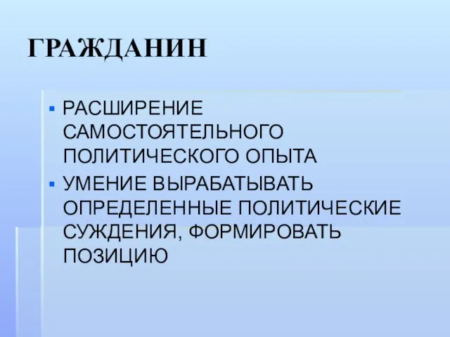 ГРАЖДАНИН РАСШИРЕНИЕ САМОСТОЯТЕЛЬНОГО ПОЛИТИЧЕСКОГО ОПЫТА УМЕНИЕ ВЫРАБАТЫВАТЬ ОПРЕДЕЛЕННЫЕ ПОЛИТИЧЕСКИЕ СУЖДЕНИЯ, ФОРМИРОВАТЬ ПОЗИЦИЮ