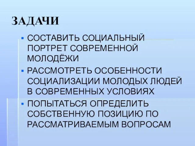 ЗАДАЧИ СОСТАВИТЬ СОЦИАЛЬНЫЙ ПОРТРЕТ СОВРЕМЕННОЙ МОЛОДЁЖИ РАССМОТРЕТЬ ОСОБЕННОСТИ СОЦИАЛИЗАЦИИ МОЛОДЫХ ЛЮДЕЙ В