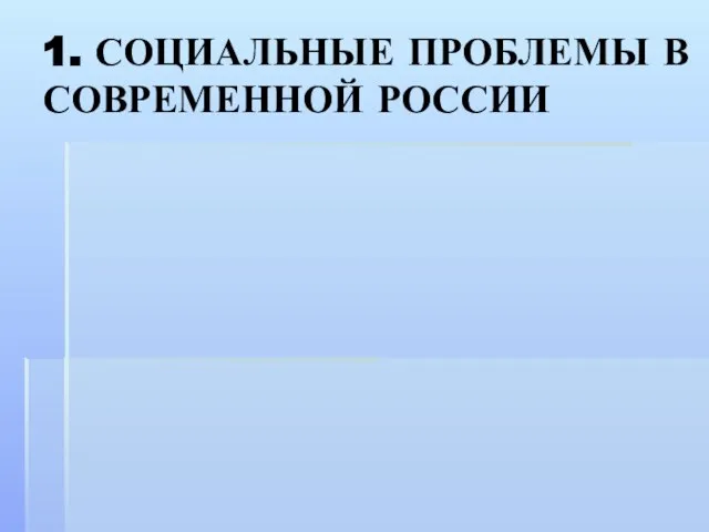 1. СОЦИАЛЬНЫЕ ПРОБЛЕМЫ В СОВРЕМЕННОЙ РОССИИ