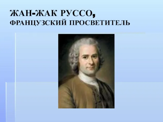 ЖАН-ЖАК РУССО, ФРАНЦУЗСКИЙ ПРОСВЕТИТЕЛЬ