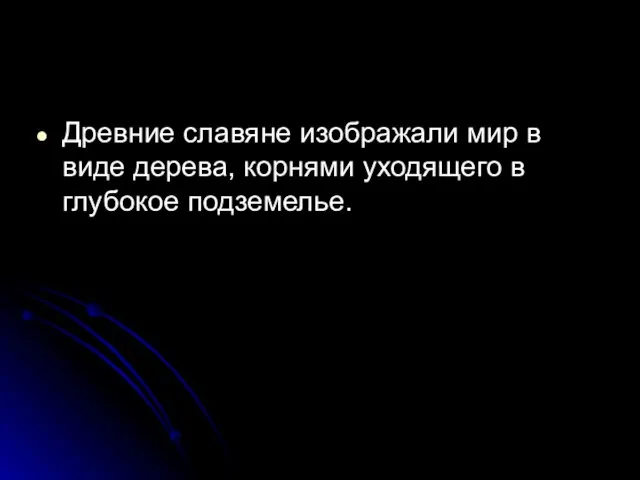 Древние славяне изображали мир в виде дерева, корнями уходящего в глубокое подземелье.