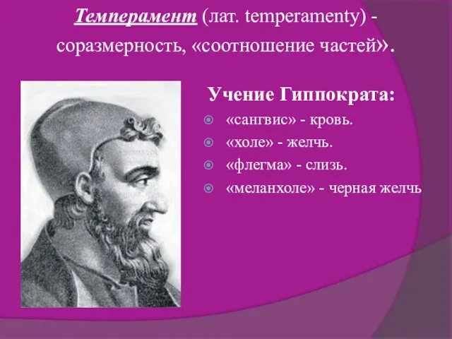 Темперамент (лат. temperamenty) - соразмерность, «соотношение частей». Учение Гиппократа: «сангвис» - кровь.