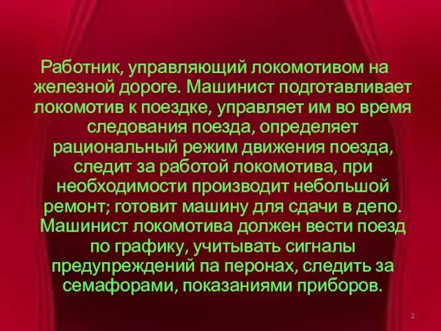 Работник, управляющий локомотивом на железной дороге. Машинист подготавливает локомотив к поездке, управляет