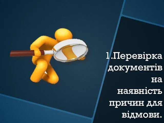 1.Перевірка документів на наявність причин для відмови.