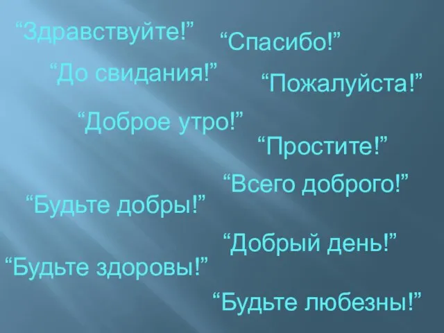 “Здравствуйте!” “Доброе утро!” “До свидания!” “Добрый день!” “Спасибо!” “Будьте добры!” “Будьте любезны!”