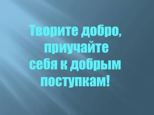 Творите добро, приучайте себя к добрым поступкам!