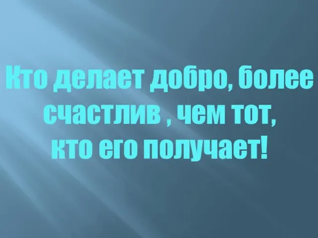 Кто делает добро, более счастлив , чем тот, кто его получает!