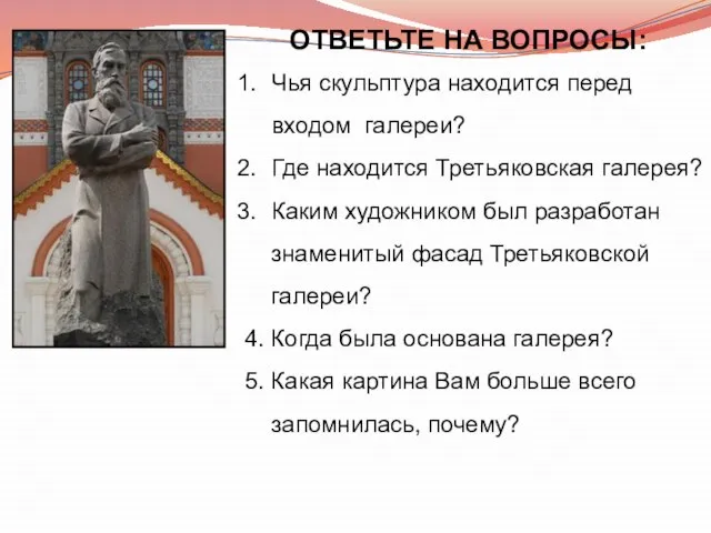 ОТВЕТЬТЕ НА ВОПРОСЫ: Чья скульптура находится перед входом галереи? Где находится Третьяковская