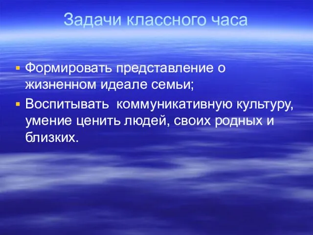 Задачи классного часа Формировать представление о жизненном идеале семьи; Воспитывать коммуникативную культуру,