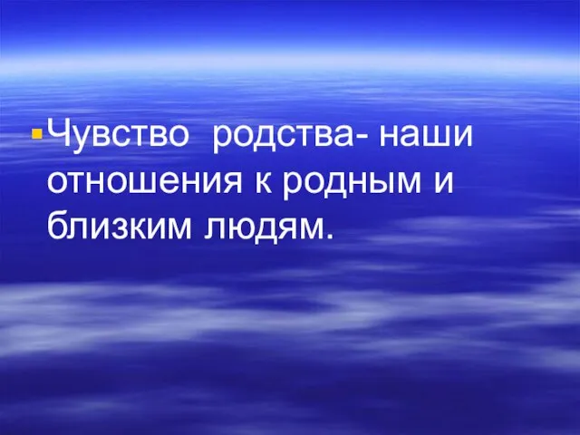 Чувство родства- наши отношения к родным и близким людям.