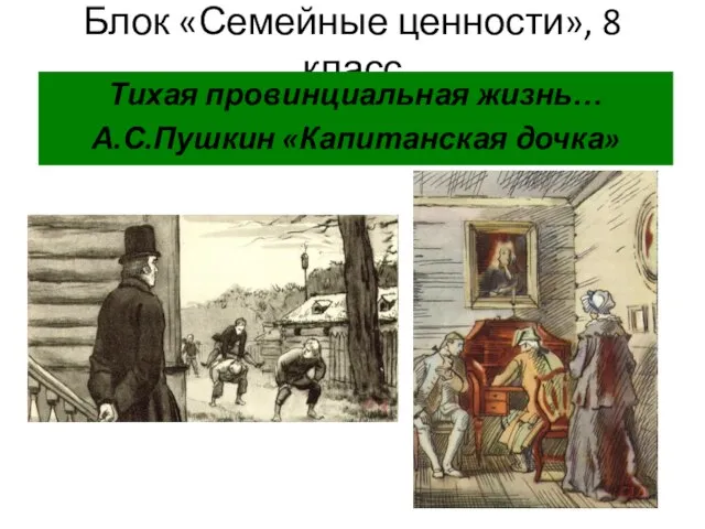 Блок «Семейные ценности», 8 класс Тихая провинциальная жизнь… А.С.Пушкин «Капитанская дочка»