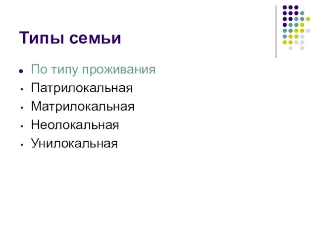 Типы семьи По типу проживания Патрилокальная Матрилокальная Неолокальная Унилокальная