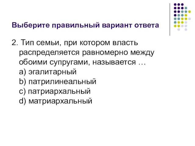 Выберите правильный вариант ответа 2. Тип семьи, при котором власть распределяется равномерно