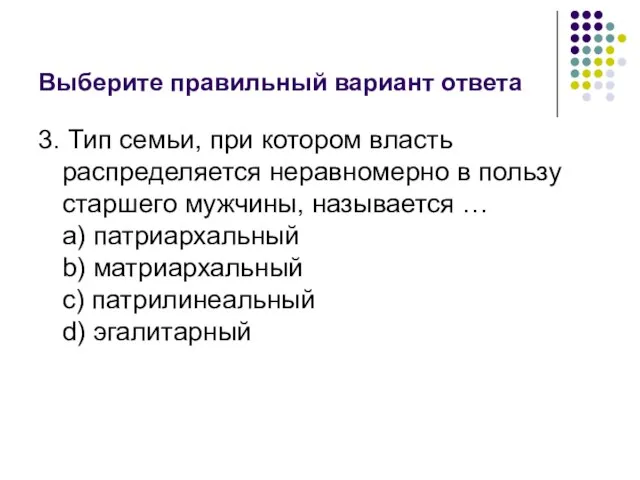 Выберите правильный вариант ответа 3. Тип семьи, при котором власть распределяется неравномерно