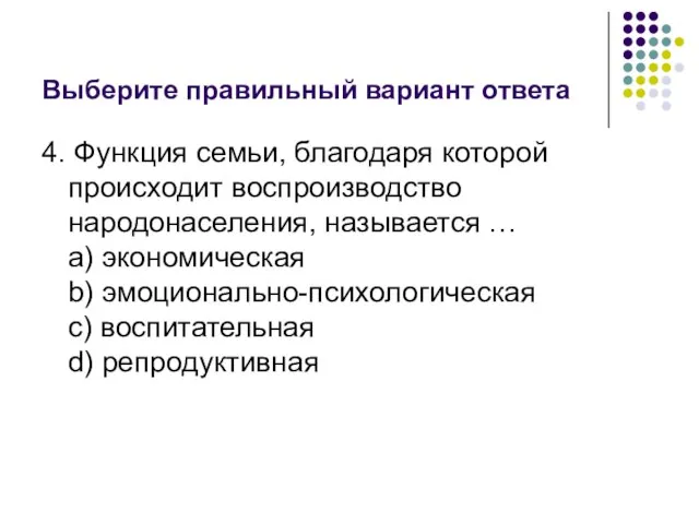 Выберите правильный вариант ответа 4. Функция семьи, благодаря которой происходит воспроизводство народонаселения,