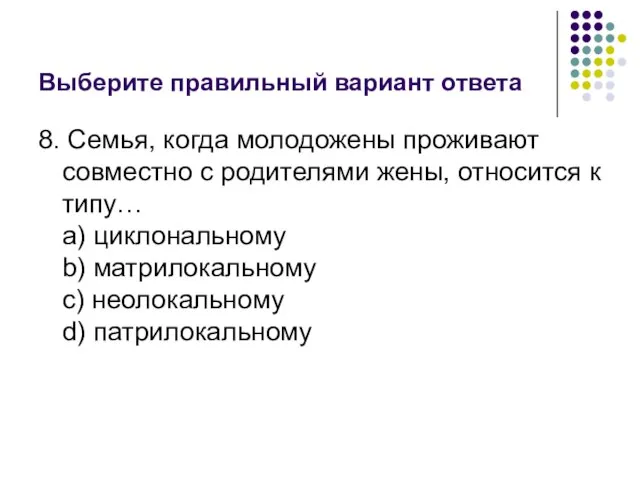 Выберите правильный вариант ответа 8. Семья, когда молодожены проживают совместно с родителями