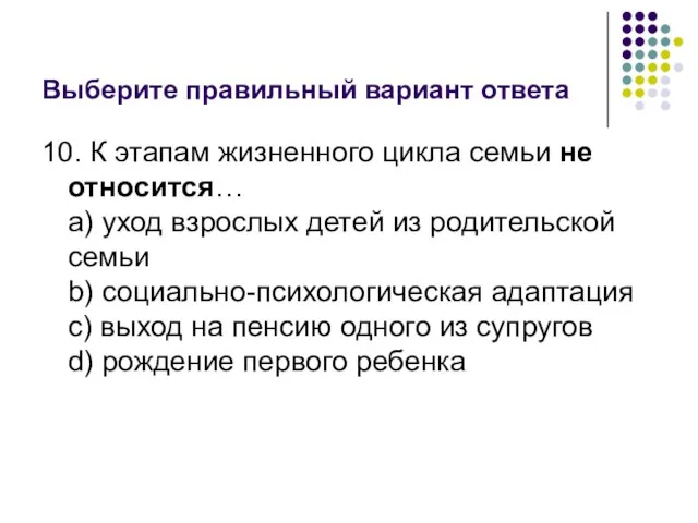 Выберите правильный вариант ответа 10. К этапам жизненного цикла семьи не относится…