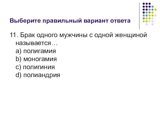 Выберите правильный вариант ответа 11. Брак одного мужчины с одной женщиной называется…