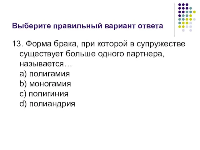 Выберите правильный вариант ответа 13. Форма брака, при которой в супружестве существует