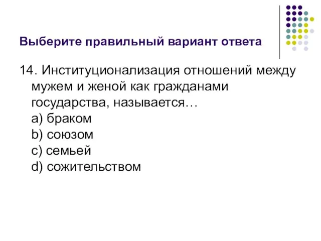 Выберите правильный вариант ответа 14. Институционализация отношений между мужем и женой как