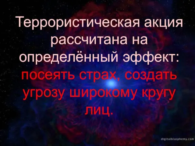 Террористическая акция рассчитана на определённый эффект: посеять страх, создать угрозу широкому кругу лиц.